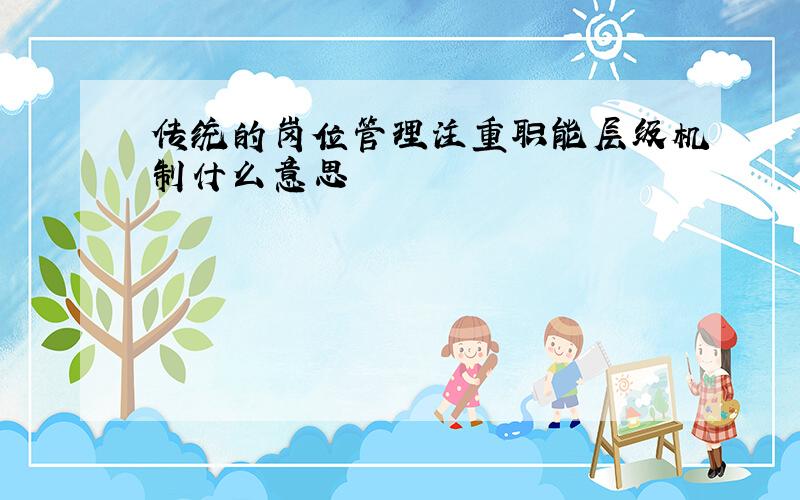 传统的岗位管理注重职能层级机制什么意思