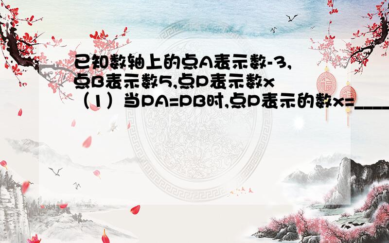 已知数轴上的点A表示数-3,点B表示数5,点P表示数x （1）当PA=PB时,点P表示的数x=_____________