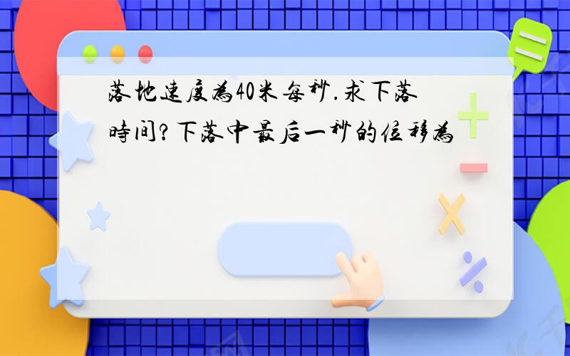 落地速度为40米每秒.求下落时间?下落中最后一秒的位移为