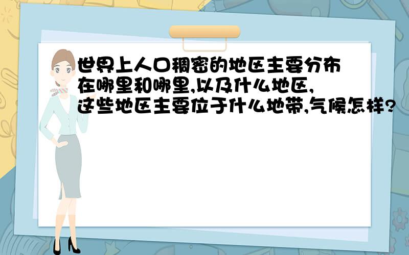 世界上人口稠密的地区主要分布在哪里和哪里,以及什么地区,这些地区主要位于什么地带,气候怎样?