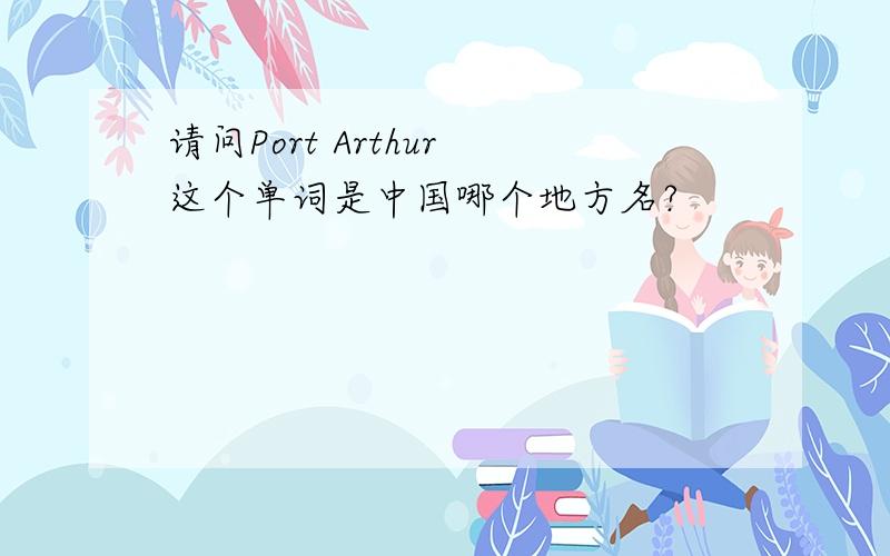 请问Port Arthur 这个单词是中国哪个地方名?