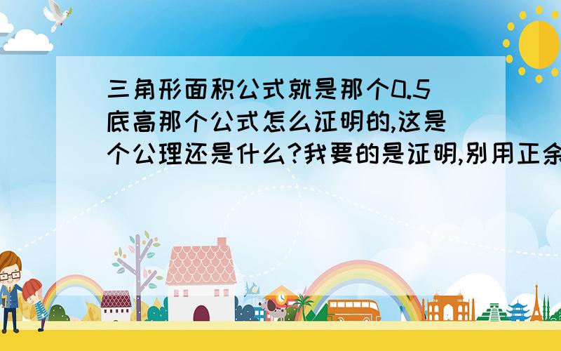 三角形面积公式就是那个0.5底高那个公式怎么证明的,这是个公理还是什么?我要的是证明,别用正余弦定理那些,循环论证的就算