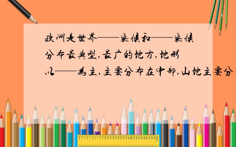 欧洲是世界——气候和——气候分布最典型,最广的地方,地形以——为主,主要分布在中部,山地主要分布在