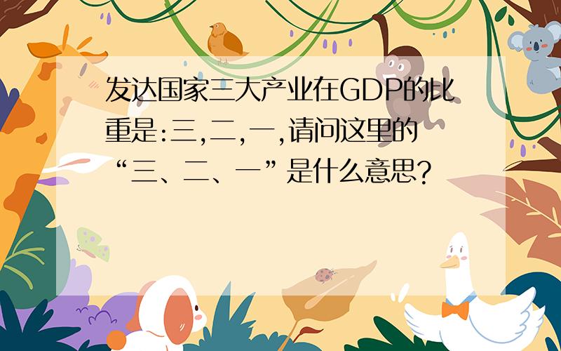 发达国家三大产业在GDP的比重是:三,二,一,请问这里的“三、二、一”是什么意思?