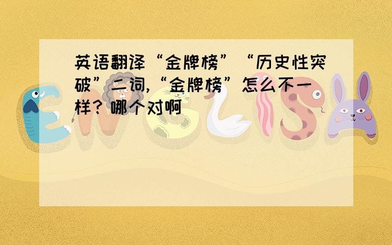 英语翻译“金牌榜”“历史性突破”二词,“金牌榜”怎么不一样？哪个对啊