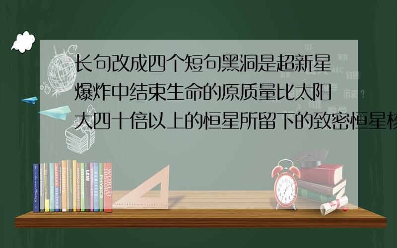 长句改成四个短句黑洞是超新星爆炸中结束生命的原质量比太阳大四十倍以上的恒星所留下的致密恒星核在自身重力作用下塌缩而形成的