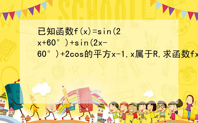 已知函数f(x)=sin(2x+60°)+sin(2x-60°)+2cos的平方x-1,x属于R,求函数fx的最小正周期