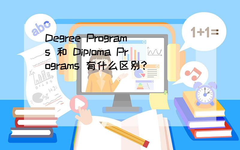 Degree Programs 和 Diploma Programs 有什么区别?