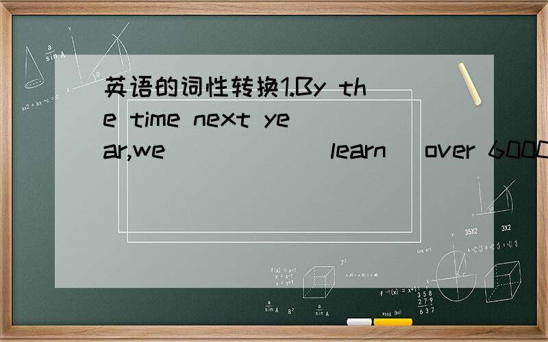 英语的词性转换1.By the time next year,we _____(learn) over 6000 nem