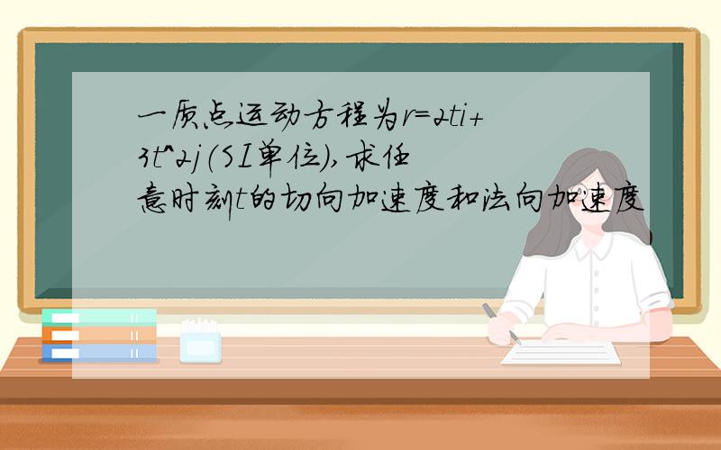 一质点运动方程为r=2ti+3t^2j（SI单位）,求任意时刻t的切向加速度和法向加速度