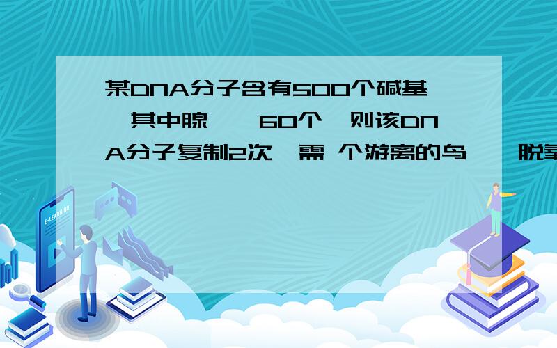 某DNA分子含有500个碱基,其中腺嘌呤60个,则该DNA分子复制2次,需 个游离的鸟嘌呤脱氧核苷酸.