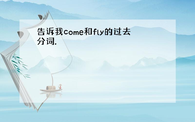 告诉我come和fly的过去分词.