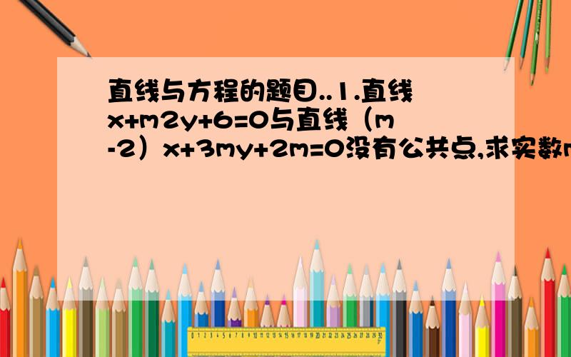 直线与方程的题目..1.直线x+m2y+6=0与直线（m-2）x+3my+2m=0没有公共点,求实数m的值.2.已知直线