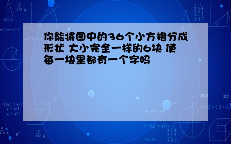 你能将图中的36个小方格分成形状 大小完全一样的6块 使每一块里都有一个字吗