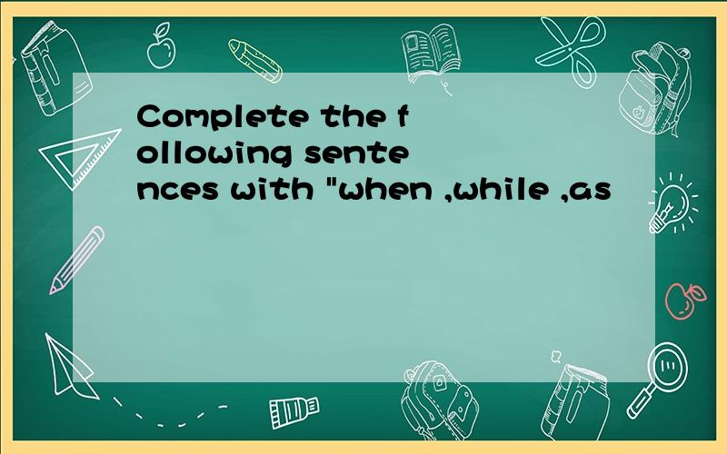 Complete the following sentences with 