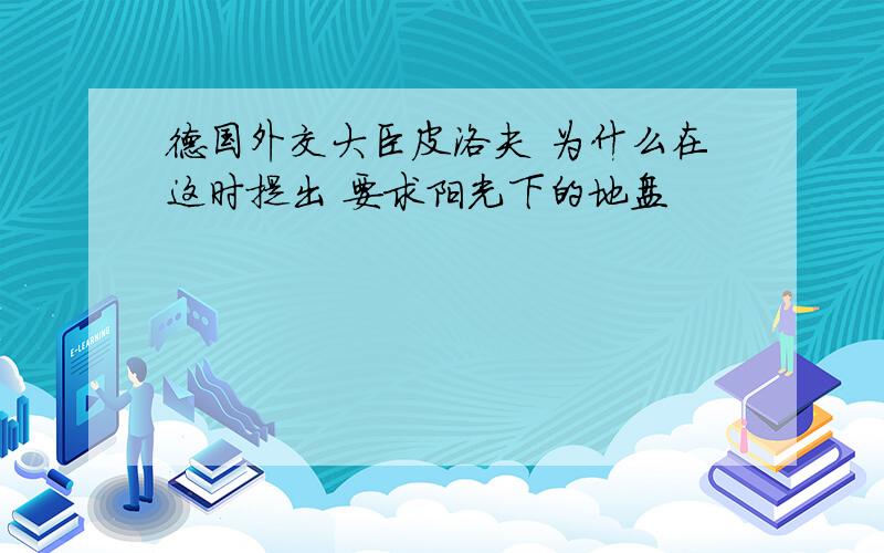 德国外交大臣皮洛夫 为什么在这时提出 要求阳光下的地盘