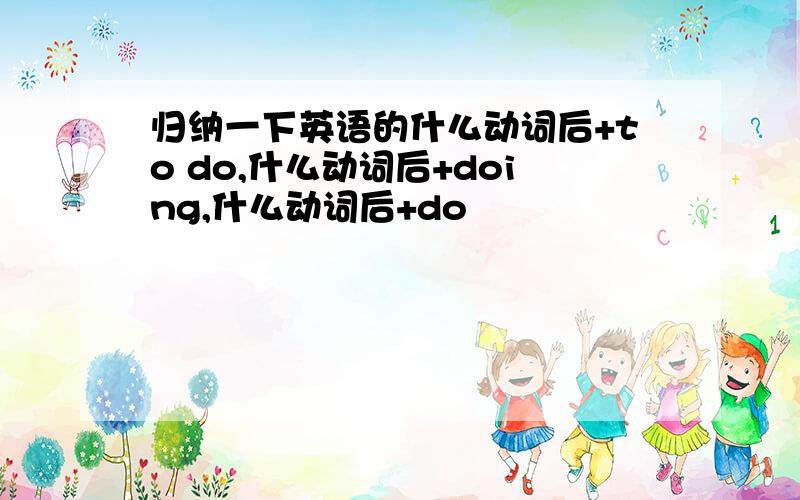 归纳一下英语的什么动词后+to do,什么动词后+doing,什么动词后+do