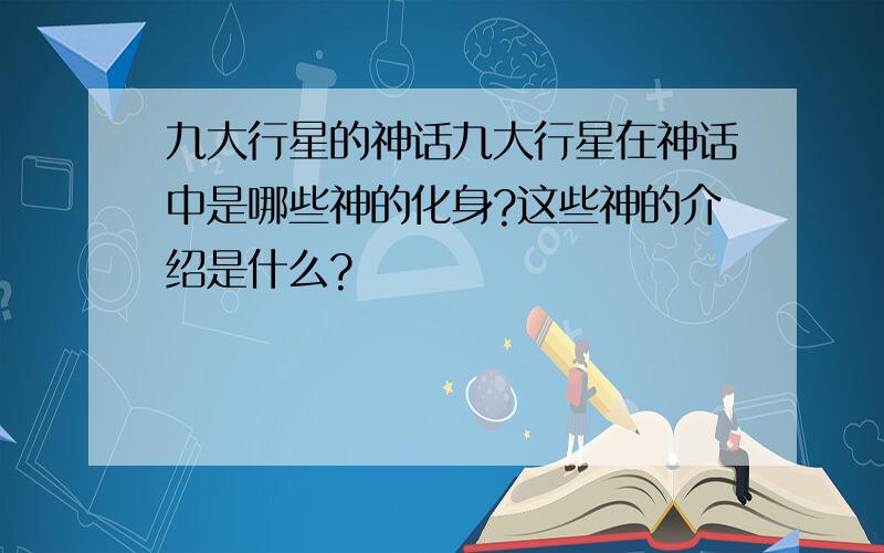 九大行星的神话九大行星在神话中是哪些神的化身?这些神的介绍是什么?