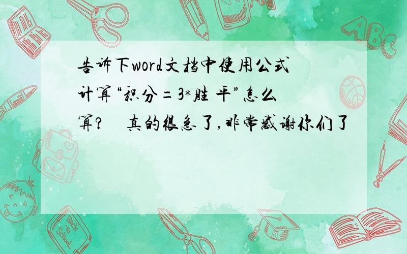 告诉下word文档中使用公式计算“积分=3*胜 平”怎么算?　真的很急了,非常感谢你们了