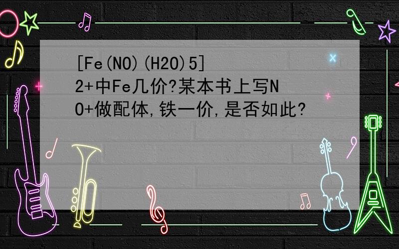 [Fe(NO)(H2O)5]2+中Fe几价?某本书上写NO+做配体,铁一价,是否如此?