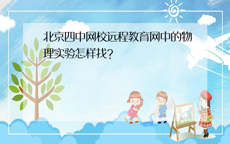 北京四中网校远程教育网中的物理实验怎样找?