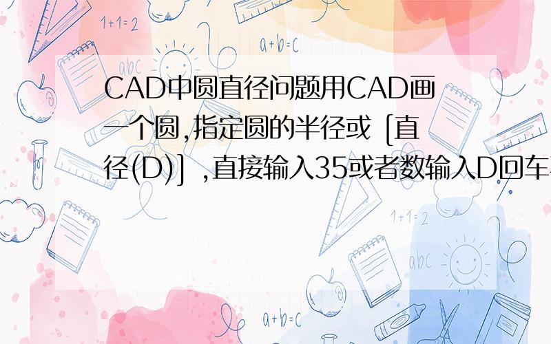 CAD中圆直径问题用CAD画一个圆,指定圆的半径或 [直径(D)] ,直接输入35或者数输入D回车再输入70这个圆因该是