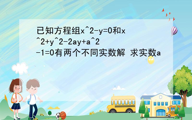 已知方程组x^2-y=0和x^2+y^2-2ay+a^2-1=0有两个不同实数解 求实数a