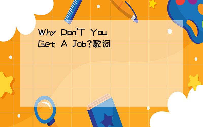 Why Don'T You Get A Job?歌词