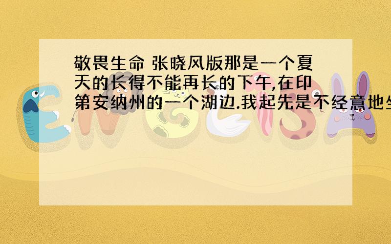 敬畏生命 张晓风版那是一个夏天的长得不能再长的下午,在印第安纳州的一个湖边.我起先是不经意地坐着看书,忽然发现湖边有几棵