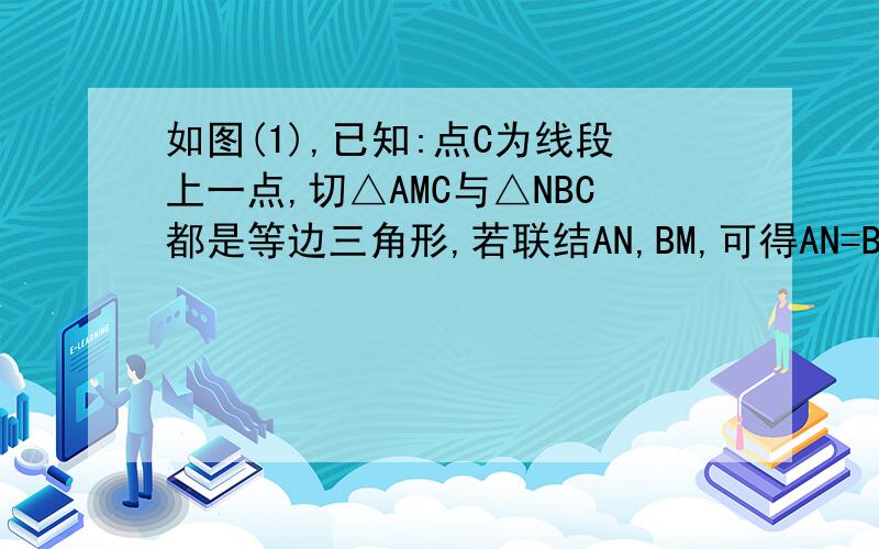 如图(1),已知:点C为线段上一点,切△AMC与△NBC都是等边三角形,若联结AN,BM,可得AN=BM