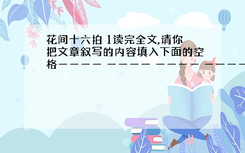 花间十六拍 1读完全文,请你把文章叙写的内容填入下面的空格———— ———— ———— ————2文章第一段在全文有什么