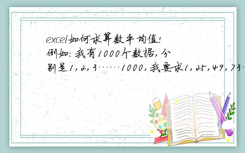 excel如何求算数平均值!例如：我有1000个数据,分别是1,2,3……1000,我要求1,25,49,73……依此类