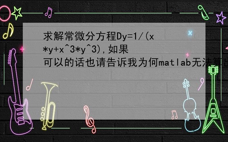 求解常微分方程Dy=1/(x*y+x^3*y^3),如果可以的话也请告诉我为何matlab无法算出,