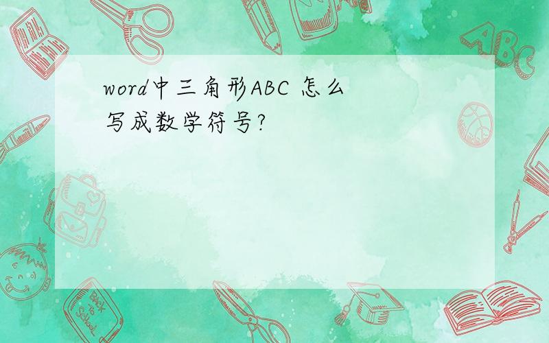 word中三角形ABC 怎么写成数学符号?