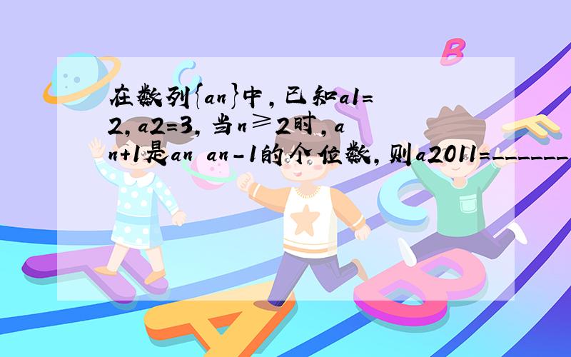 在数列{an}中，已知a1=2，a2=3，当n≥2时，an+1是an•an-1的个位数，则a2011=______．