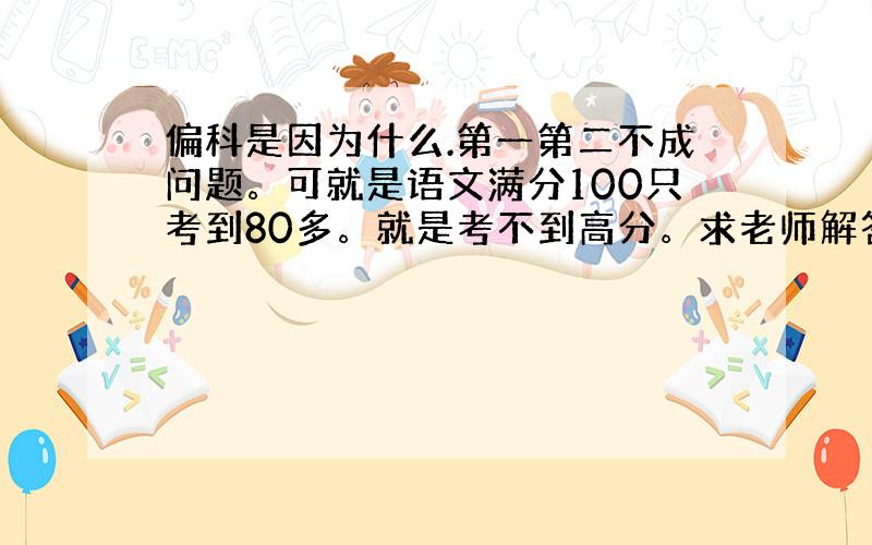 偏科是因为什么.第一第二不成问题。可就是语文满分100只考到80多。就是考不到高分。求老师解答、辅导。另外 为什么今年退