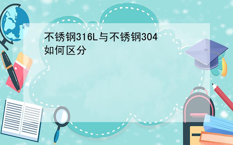 不锈钢316L与不锈钢304如何区分