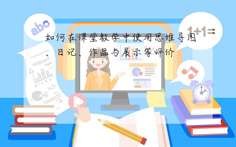 如何在课堂教学中使用思维导图、日记、作品与展示等评价