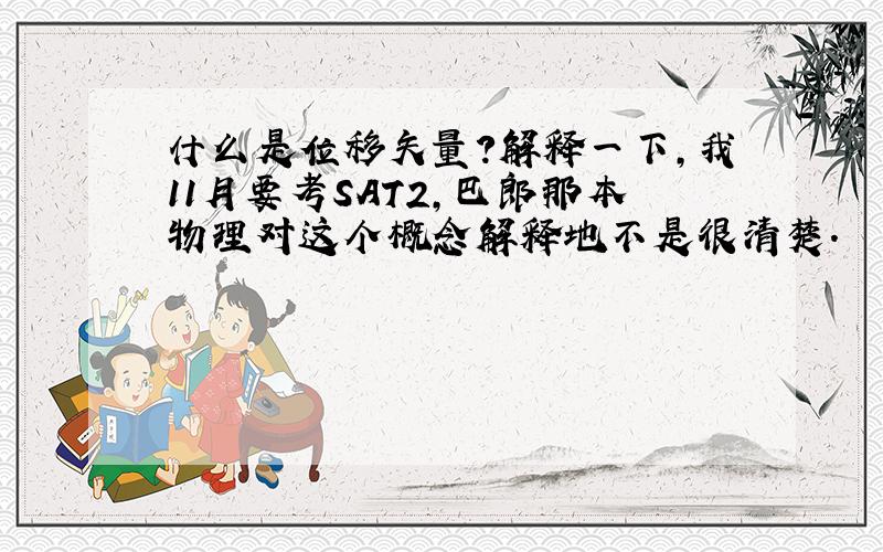 什么是位移矢量?解释一下,我11月要考SAT2,巴郎那本物理对这个概念解释地不是很清楚.