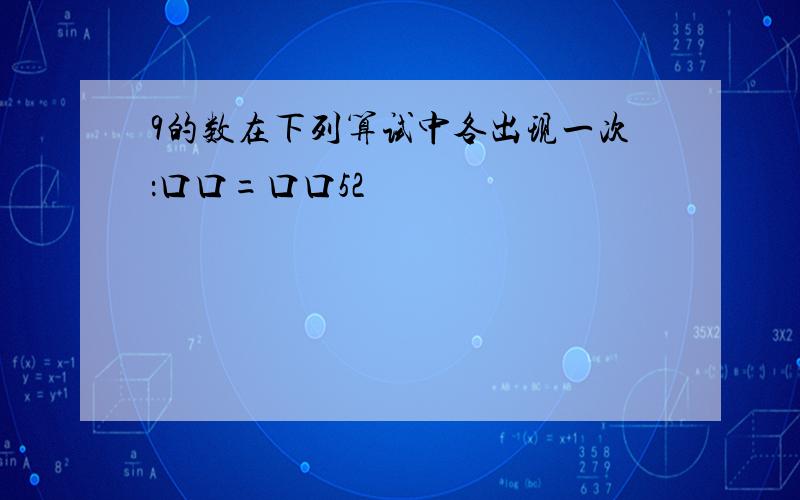 9的数在下列算试中各出现一次：口口=口口52