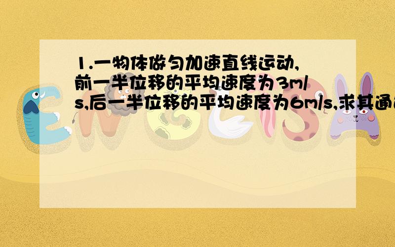 1.一物体做匀加速直线运动,前一半位移的平均速度为3m/s,后一半位移的平均速度为6m/s,求其通过中间位置时的速度大小