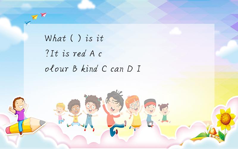 What ( ) is it?It is red A colour B kind C can D I