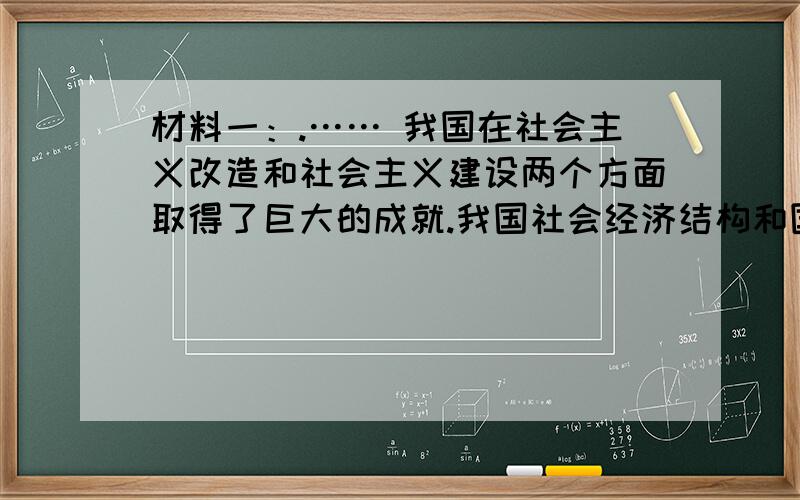 材料一：.…… 我国在社会主义改造和社会主义建设两个方面取得了巨大的成就.我国社会经济结构和国民经济面貌发生了重大变化.