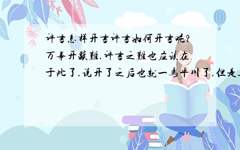 评书怎样开书评书如何开书呢?万事开头难.评书之难也应该在于此了.说开了之后也就一马平川了.但是这个开书怎么开呢?比如某段