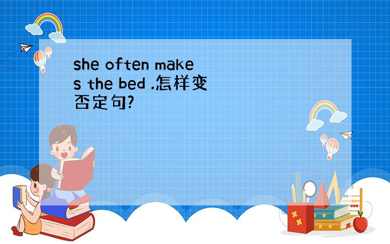 she often makes the bed .怎样变否定句?