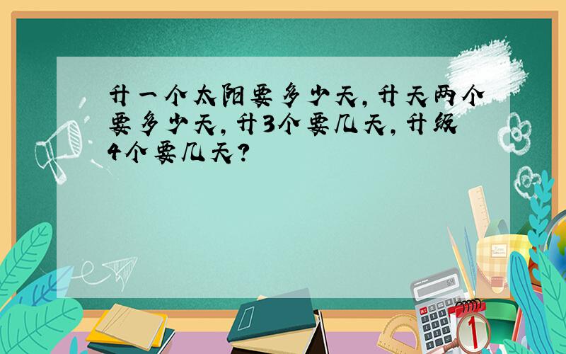 升一个太阳要多少天,升天两个要多少天,升3个要几天,升级4个要几天?