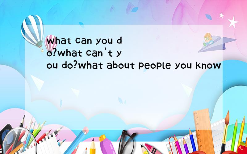 what can you do?what can't you do?what about people you know