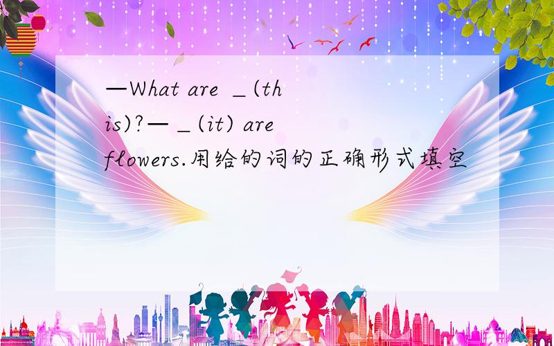 —What are ＿(this)?—＿(it) areflowers.用给的词的正确形式填空