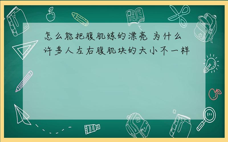 怎么能把腹肌练的漂亮 为什么许多人左右腹肌块的大小不一样