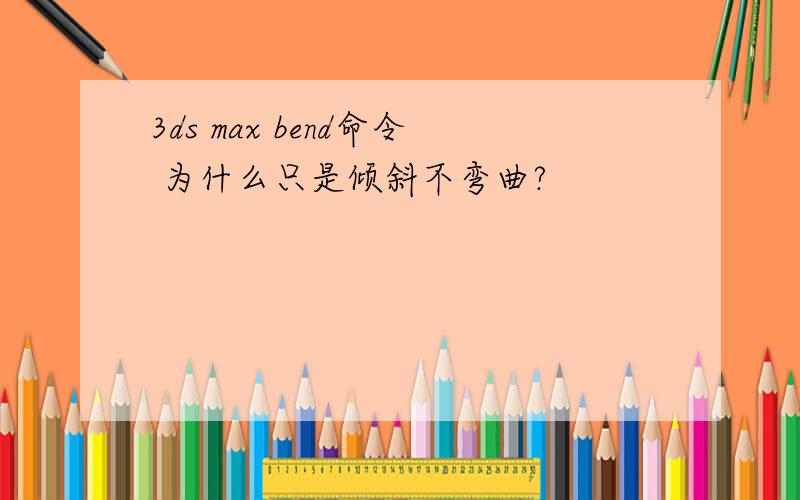 3ds max bend命令 为什么只是倾斜不弯曲?